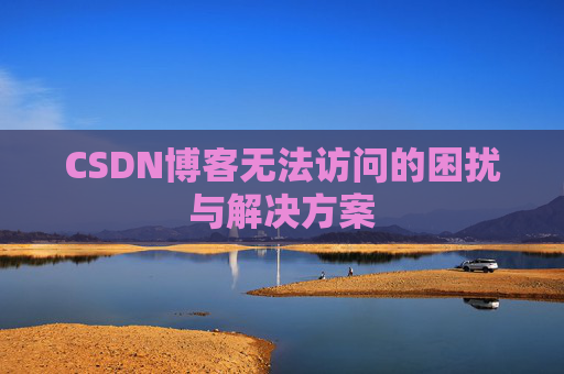 CSDN博客无法访问的困扰与解决方案